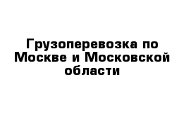 Грузоперевозка по Москве и Московской области